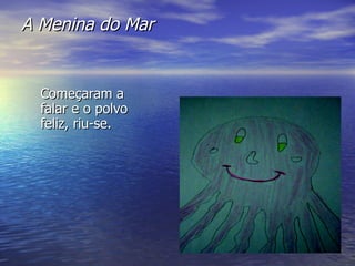 A Menina do Mar Começaram a falar e o polvo feliz, riu-se. 