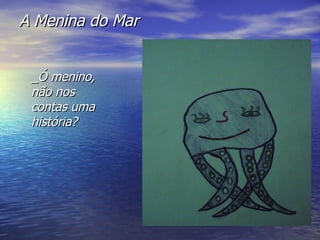 A Menina do Mar _ Ó menino, não nos contas uma história? 
