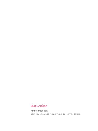 Dedicatória
Para os meus pais.
Com seu amor, eles me provaram que infinito existe.
 