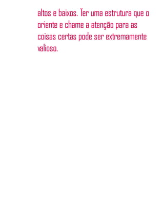 altos e baixos. Ter uma estrutura que o
oriente e chame a atenção para as
coisas certas pode ser extremamente
valioso.
 