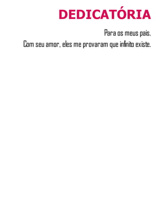 DEDICATÓRIA
Para os meus pais.
Com seu amor, eles me provaram que infinito existe.
 