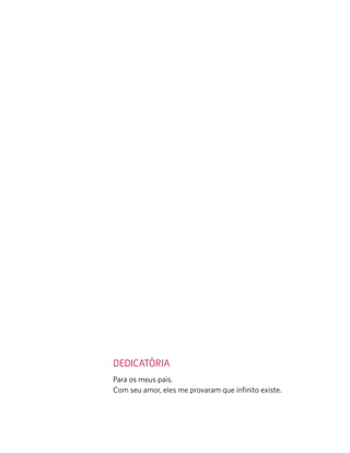 Para os meus pais.
Com seu amor, eles me provaram que inﬁnito existe.
DEDICATÓRIA
 