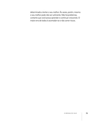 A MENINA DO VALE 73
determinado a tentar o seu melhor. Às vezes, porém, mesmo
o seu melhor pode não ser suﬁciente. Não há problemas,
contanto que você possa aprender e continuar crescendo. O
maior erro de todos é acomodar-se e não correr riscos.
 
