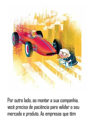 Por outro lado, ao montar a sua companhia,
você precisa de paciência para validar o seu
mercado e produto. As empresas que têm
 