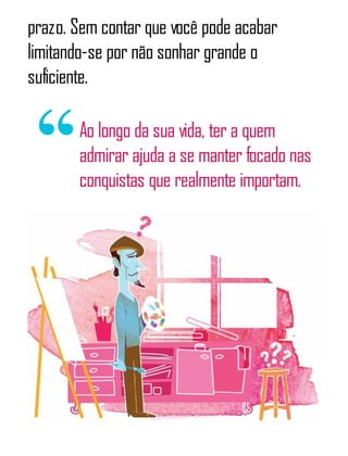 prazo. Sem contar que você pode acabar
limitando-se por não sonhar grande o
suficiente.
Ao longo da sua vida, ter a quem
admirar ajuda a se manter focado nas
conquistas que realmente importam.
 
