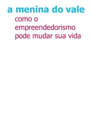 a menina do vale
como o
empreendedorismo
pode mudar sua vida
 