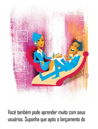 Você também pode aprender muito com seus
usuários. Suponha que após o lançamento do
 