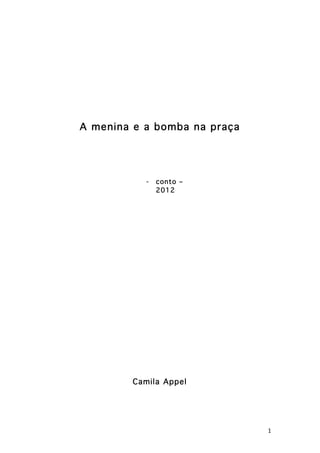 A menina e a bomba na praça




                  -   conto –
                      2012




               Camila Appel




	
                                   1	
  
 