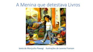 A Menina que detestava Livros
texto de Manjusha Pawagi ilustrações de Leanne Franson
 