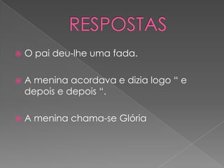    O pai deu-lhe uma fada.

   A menina acordava e dizia logo “ e
    depois e depois “.

   A menina chama-se Glória
 