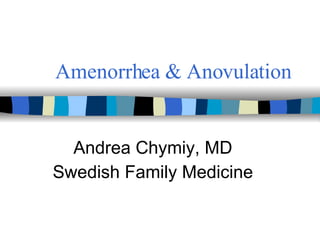Amenorrhea & Anovulation   Andrea Chymiy, MD Swedish Family Medicine 