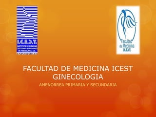 FACULTAD DE MEDICINA ICEST
       GINECOLOGIA
   AMENORREA PRIMARIA Y SECUNDARIA
 