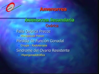 Amenorrea Secundaria Ovárica Falla Ovárica Precoz Menopausia Precoz Pérdida de Función Gonadal Cirugía - Radioterapia Sindrome del Ovario Resistente -Hipergonadotrófica Amenorrea 