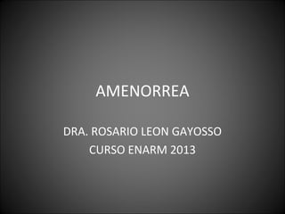 AMENORREA

DRA. ROSARIO LEON GAYOSSO
    CURSO ENARM 2013
 