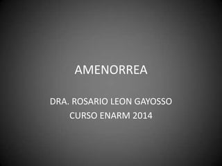 AMENORREA
DRA. ROSARIO LEON GAYOSSO
CURSO ENARM 2014

 