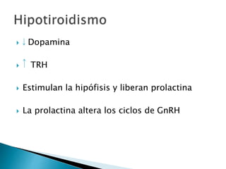  Dopamina
 TRH
 Estimulan la hipófisis y liberan prolactina
 La prolactina altera los ciclos de GnRH
 