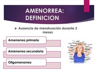 AMENORREA:
DEFINICION
 Ausencia de menstruación durante 3
meses
Amenorrea primaria
Amenorrea secundaria
Oligomenorrea
 