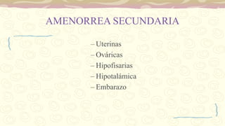 AMENORREA SECUNDARIA
– Uterinas
– Ováricas
– Hipofisarias
– Hipotalámica
– Embarazo
 