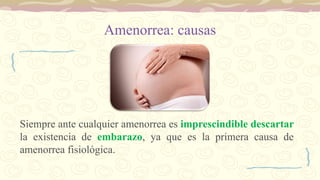 Amenorrea: causas
Siempre ante cualquier amenorrea es imprescindible descartar
la existencia de embarazo, ya que es la primera causa de
amenorrea fisiológica.
 