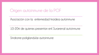 Origen autoinmune de la POF
Asociación con la enfermedad tiroidea autoinmune
10-20% de quienes presentan enf. Surarrenal autoinmune
Síndrome poliglandular autoinmune
 