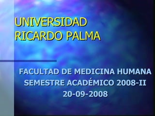 UNIVERSIDAD  RICARDO PALMA FACULTAD DE MEDICINA HUMANA SEMESTRE ACADÉMICO 2008-II 20-09-2008 