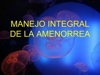 MANEJO INTEGRAL
DE LA AMENORREA
 