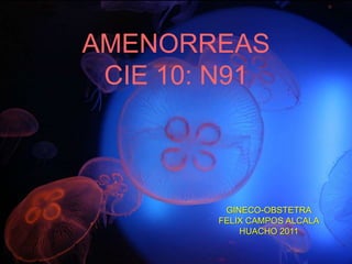 AMENORREAS
CIE 10: N91
GINECO-OBSTETRA
FELIX CAMPOS ALCALA
HUACHO 2011
 