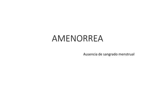 AMENORREA
Ausencia de sangrado menstrual
 