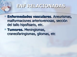 ENF RELACIONADAS  Enfermedades vasculares . Aneurismas, malformaciones arteriovenosas, sección del tallo hipofisario, etc. Tumores.  Meningiomas, craneofaringiomas, gliomas, etc 