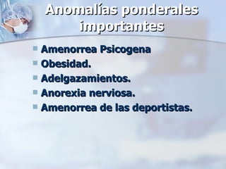 Anomalías ponderales importantes Amenorrea Psicogena Obesidad. Adelgazamientos. Anorexia nerviosa. Amenorrea de las deportistas. 