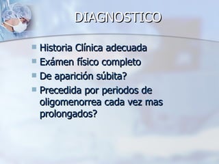 DIAGNOSTICO Historia Clínica adecuada Exámen físico completo De aparición súbita? Precedida por periodos de oligomenorrea cada vez mas prolongados? 