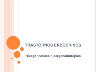 TRASTORNOS ENDOCRINOS 
Hipogonadismo hipergonadotrópico 
 