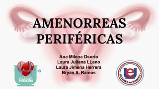 AMENORREAS
PERIFÉRICAS
Ana Milena Osorio
Laura Juliana LLano
Laura Jimena Herrera
Bryan S. Ramos
 