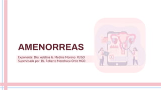 AMENORREAS
Exponente: Dra. Adelina G. Medina Moreno R2GO
Supervisada por: Dr. Roberto Menchaca Ortiz MGO
 