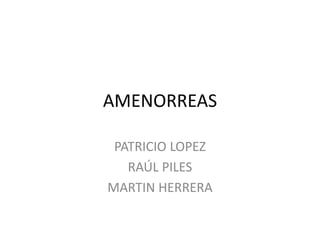 AMENORREAS
PATRICIO LOPEZ
RAÚL PILES
MARTIN HERRERA
 