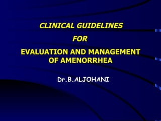 CLINICAL GUIDELINES FOR  EVALUATION AND MANAGEMENT OF AMENORRHEA Dr.B.ALJOHANI 