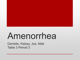 Amenorrhea
Danielle, Kelsey, Joe, Matt
Table 3 Period 3
 