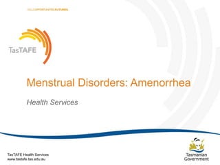 Menstrual Disorders: Amenorrhea
Health Services

TasTAFE Health Services
www.tastafe.tas.edu.au

Menstrual Disorders: Amenorrhea | Page 1

 