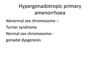 Hypergonadotropic primary
amenorrhoea
Abnormal sex chromosome :-
Turner syndrome
Normal sex chromosome:-
gonadal dysgenesis
 