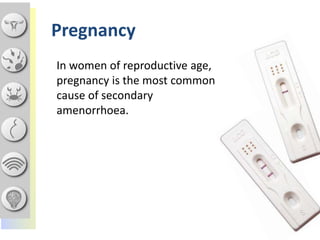 In women of reproductive age,
pregnancy is the most common
cause of secondary
amenorrhoea.
Pregnancy
 