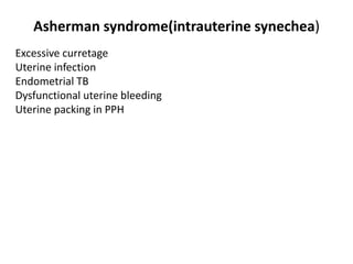 Asherman syndrome(intrauterine synechea)
Excessive curretage
Uterine infection
Endometrial TB
Dysfunctional uterine bleeding
Uterine packing in PPH
 