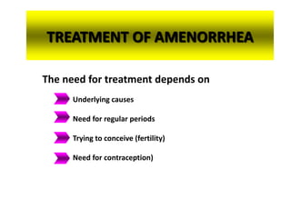 TREATMENT OF AMENORRHEA
The need for treatment depends on
Underlying causes
Need for regular periods
Trying to conceive (fertility)
Need for contraception)
 