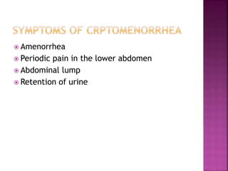  Amenorrhea
 Periodic pain in the lower abdomen
 Abdominal lump
 Retention of urine
 