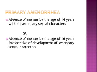 Absence of menses by the age of 14 years
with no secondary sexual characters
0R
 Absence of menses by the age of 16 years
irrespective of development of secondary
sexual characters
 