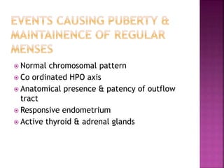  Normal chromosomal pattern
 Co ordinated HPO axis
 Anatomical presence & patency of outflow
tract
 Responsive endometrium
 Active thyroid & adrenal glands
 