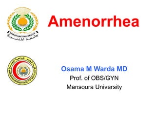 Amenorrhea
Osama M Warda MD
Prof. of OBS/GYN
Mansoura University
 