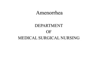 Amenorrhea
DEPARTMENT
OF
MEDICAL SURGICAL NURSING
 