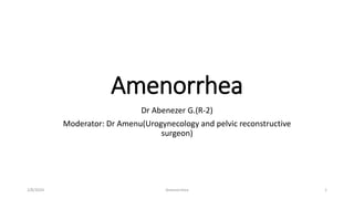 Amenorrhea
Dr Abenezer G.(R-2)
Moderator: Dr Amenu(Urogynecology and pelvic reconstructive
surgeon)
2/8/2024 1
Amenorrhea
 