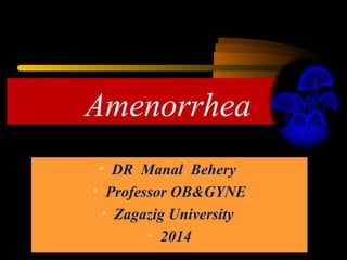 Amenorrhea
• DR Manal Behery
• Professor OB&GYNE
• Zagazig University
• 2014
 