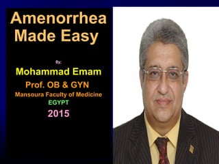 1
Amenorrhea
Made Easy
By:
Mohammad Emam
Prof. OB & GYN
Mansoura Faculty of Medicine
EGYPT
2015
 